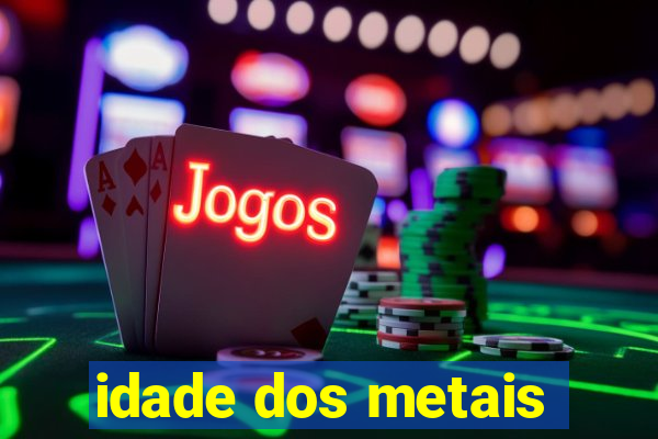 idade dos metais